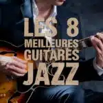Les 8 Meilleures Guitares Jazz
